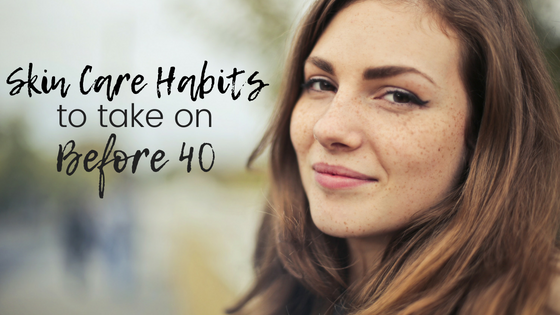 Skin Care Habits to Take on Before 40